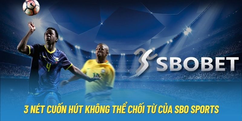 3 nét cuốn hút không thể chối từ của SBO Sports